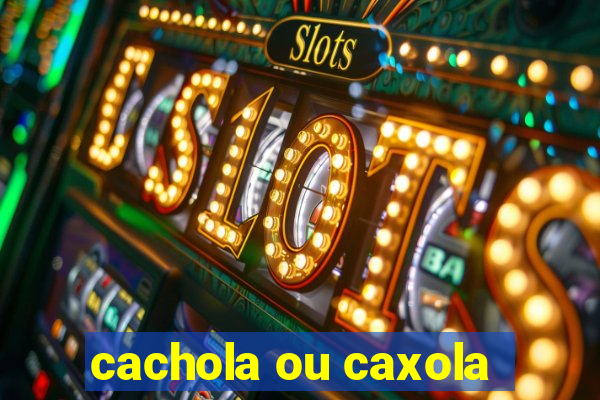 cachola ou caxola